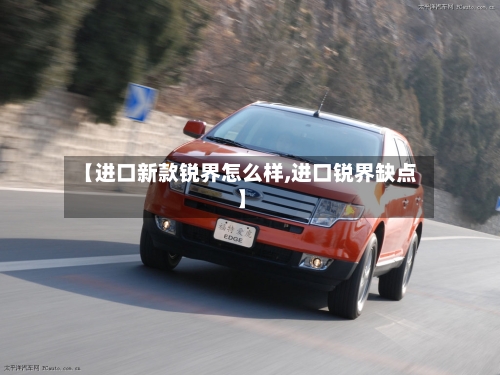 【进口新款锐界怎么样,进口锐界缺点】-第1张图片