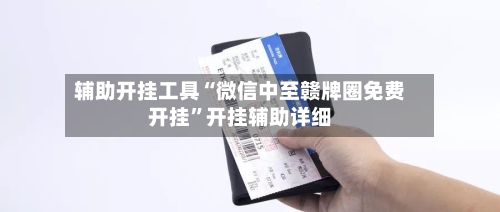 辅助开挂工具“微信中至赣牌圈免费开挂”开挂辅助详细-第1张图片