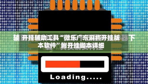 开挂辅助工具“微乐广东麻将开挂版本软件”附开挂脚本详细-第1张图片