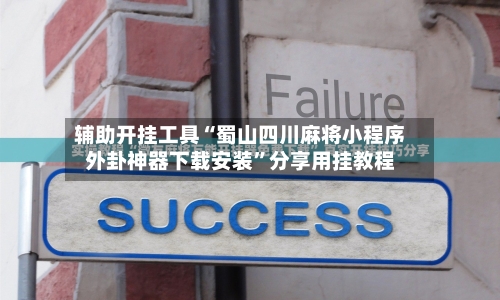辅助开挂工具“蜀山四川麻将小程序外卦神器下载安装	”分享用挂教程-第1张图片