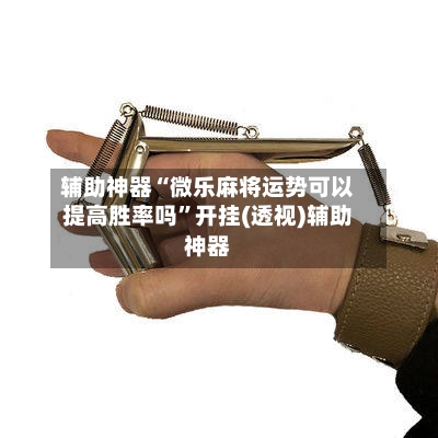 辅助神器“微乐麻将运势可以提高胜率吗	”开挂(透视)辅助神器-第1张图片