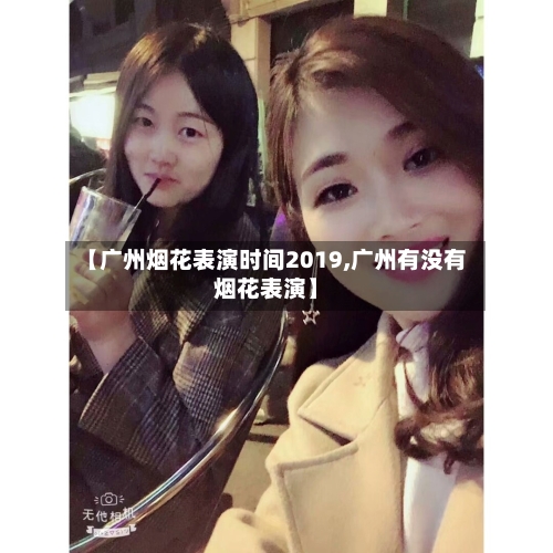 【广州烟花表演时间2019,广州有没有烟花表演】-第1张图片