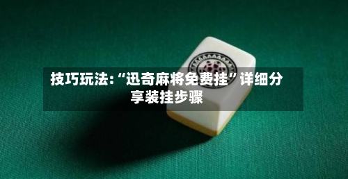 技巧玩法:“迅奇麻将免费挂”详细分享装挂步骤-第1张图片