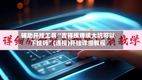 辅助开挂工具“吉祥棋牌填大坑可以下挂吗”(透视)开挂详细教程-第1张图片