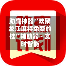 助赢神器“欢聚龙江麻将免费的挂”辅助器 - 实时智能-第1张图片