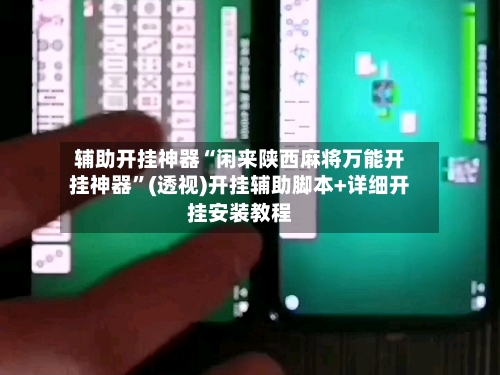 辅助开挂神器“闲来陕西麻将万能开挂神器”(透视)开挂辅助脚本+详细开挂安装教程-第1张图片