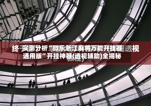 实测分析“微乐浙江麻将万能开挂器通用版	”开挂神器{透视辅助}全揭秘-第1张图片