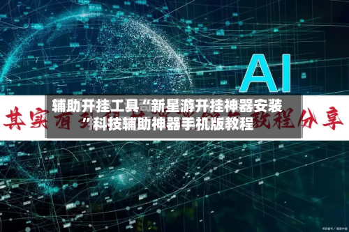 辅助开挂工具“新星游开挂神器安装”科技辅助神器手机版教程-第1张图片