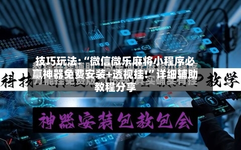 技巧玩法:“微信微乐麻将小程序必赢神器免费安装+透视挂!	”详细辅助教程分享-第1张图片