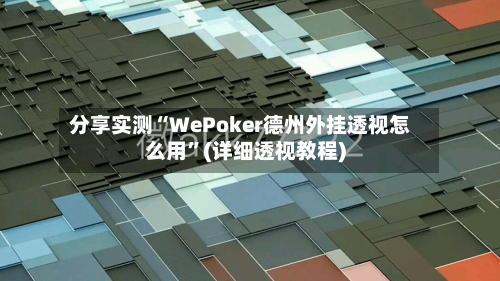 分享实测“WePoker德州外挂透视怎么用”(详细透视教程)-第1张图片