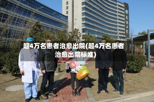 超4万名患者治愈出院(超4万名患者治愈出院标准)-第1张图片