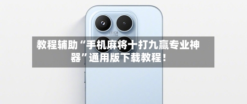 教程辅助“手机麻将十打九赢专业神器”通用版下载教程！-第1张图片