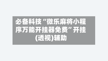 必备科技“微乐麻将小程序万能开挂器免费”开挂(透视)辅助-第1张图片