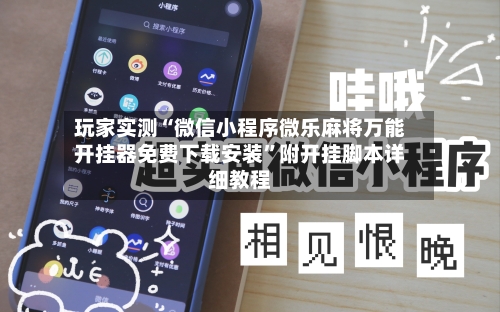 玩家实测“微信小程序微乐麻将万能开挂器免费下载安装	”附开挂脚本详细教程-第1张图片