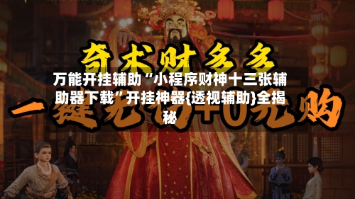 万能开挂辅助“小程序财神十三张辅助器下载”开挂神器{透视辅助}全揭秘-第1张图片