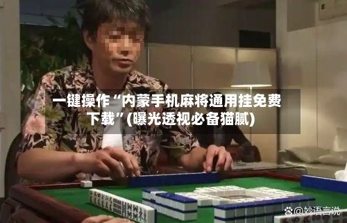 一键操作“内蒙手机麻将通用挂免费下载”(曝光透视必备猫腻)-第1张图片