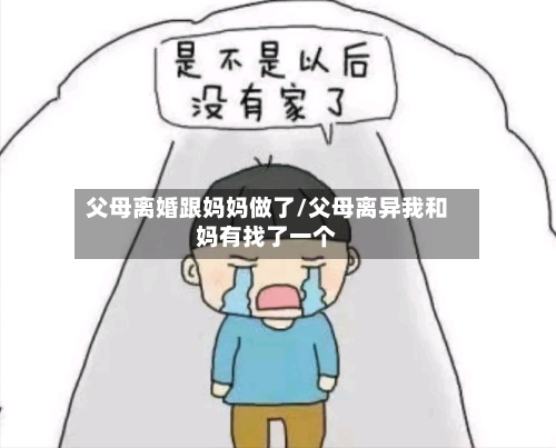 父母离婚跟妈妈做了/父母离异我和妈有找了一个-第1张图片