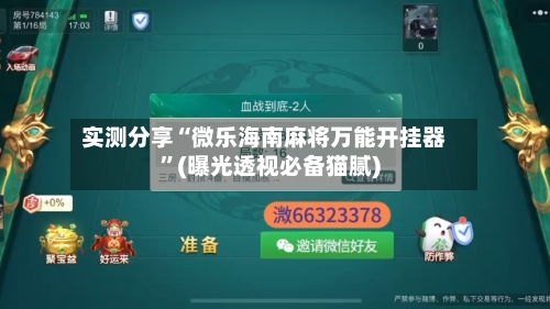 实测分享“微乐海南麻将万能开挂器”(曝光透视必备猫腻)-第1张图片