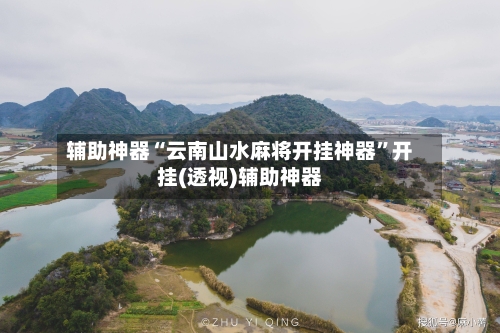 辅助神器“云南山水麻将开挂神器”开挂(透视)辅助神器-第1张图片