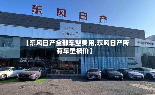 【东风日产全部车型费用,东风日产所有车型报价】-第1张图片