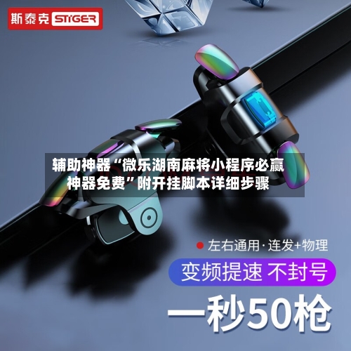 辅助神器“微乐湖南麻将小程序必赢神器免费	”附开挂脚本详细步骤-第1张图片