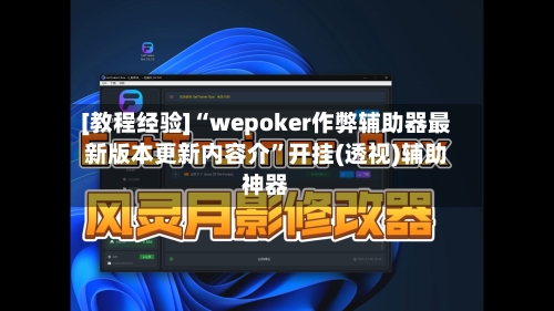 [教程经验]“wepoker作弊辅助器最新版本更新内容介”开挂(透视)辅助神器-第1张图片