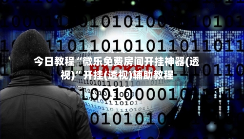 今日教程“微乐免费房间开挂神器(透视)”开挂(透视)辅助教程-第1张图片