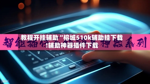 教程开挂辅助“榕城510k辅助挂下载!辅助神器插件下载-第1张图片
