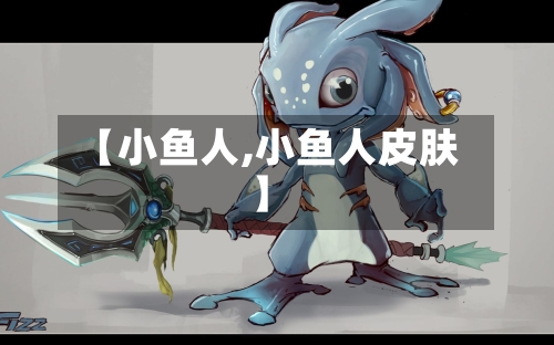 【小鱼人,小鱼人皮肤】-第1张图片