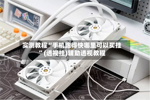 实测教程“手机跑得快哪里可以买挂	”(透视挂)辅助透视教程-第1张图片