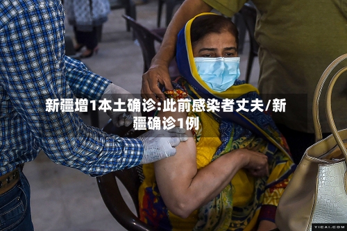 新疆增1本土确诊:此前感染者丈夫/新疆确诊1例-第1张图片