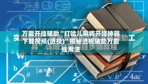 万能开挂辅助“打哈儿麻将开挂神器下载视频(透视)”揭秘透视辅助万能挂用法-第1张图片