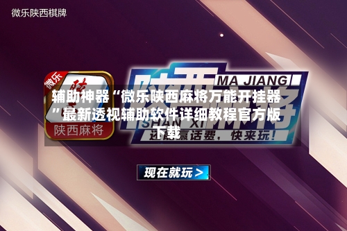 辅助神器“微乐陕西麻将万能开挂器”最新透视辅助软件详细教程官方版下载-第1张图片