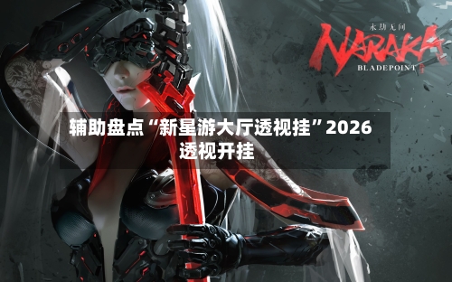 辅助盘点“新星游大厅透视挂	”2026透视开挂-第1张图片
