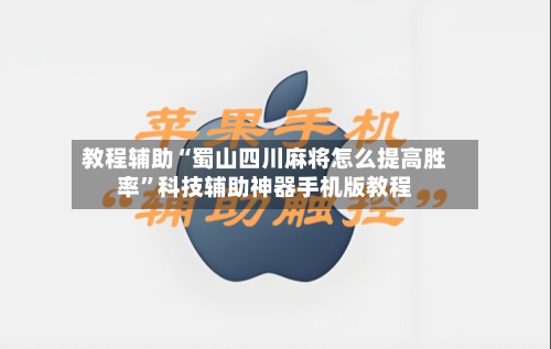 教程辅助“蜀山四川麻将怎么提高胜率”科技辅助神器手机版教程-第1张图片