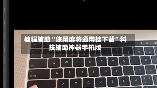 教程辅助“悠闲麻将通用挂下载”科技辅助神器手机版-第1张图片