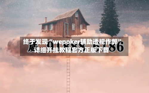终于发现“wepoker辅助透视作弊	”详细开挂教程官方正版下载-第1张图片