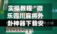 实操教程“微乐四川麻将外卦神器下载安装	”开挂(透视)辅助教程-第1张图片