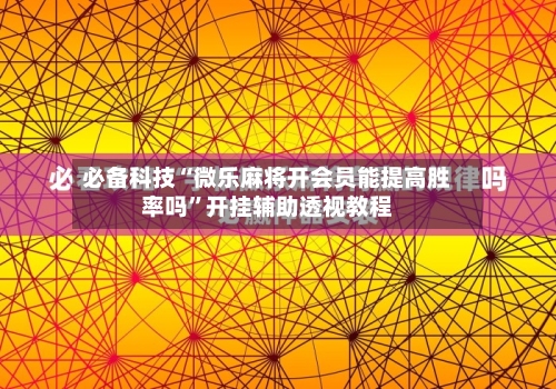 必备科技“微乐麻将开会员能提高胜率吗”开挂辅助透视教程-第1张图片
