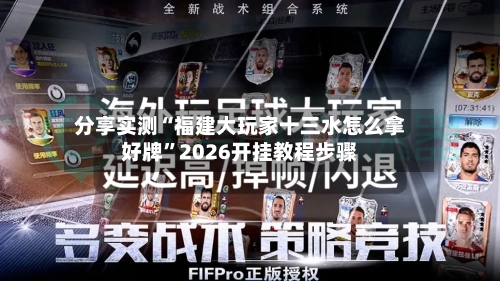 分享实测“福建大玩家十三水怎么拿好牌	”2026开挂教程步骤-第1张图片