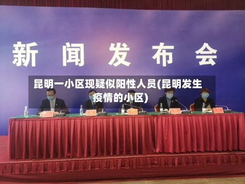 昆明一小区现疑似阳性人员(昆明发生疫情的小区)-第1张图片