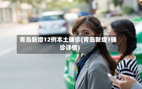 青岛新增12例本土确诊(青岛新增1确诊详情)-第1张图片