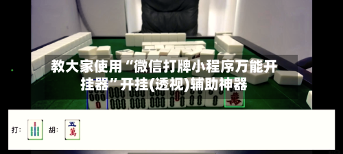 教大家使用“微信打牌小程序万能开挂器”开挂(透视)辅助神器-第1张图片