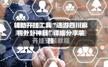 辅助开挂工具“途游四川麻将外卦神器	”详细分享装挂-第1张图片
