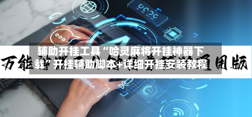 辅助开挂工具“哈灵麻将开挂神器下载	”开挂辅助脚本+详细开挂安装教程-第1张图片