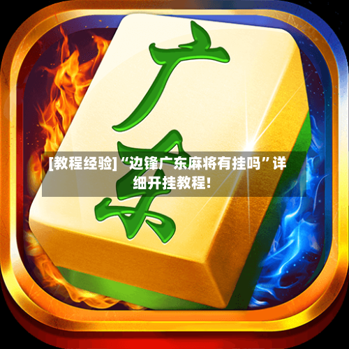 [教程经验]“边锋广东麻将有挂吗	”详细开挂教程!-第1张图片