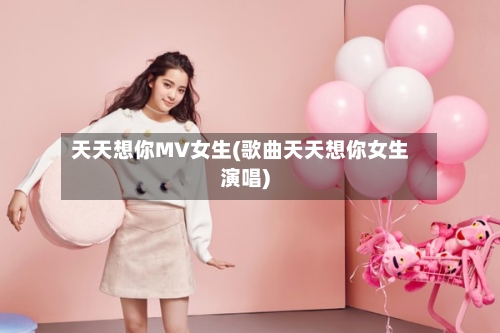 天天想你MV女生(歌曲天天想你女生演唱)-第1张图片