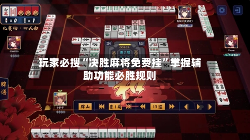 玩家必搜“决胜麻将免费挂”掌握辅助功能必胜规则-第1张图片