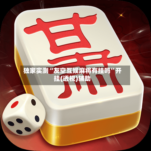 独家实测“友空互娱麻将有挂吗	”开挂(透视)辅助-第1张图片