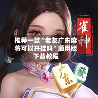 推荐一款“老友广东麻将可以开挂吗	”通用版下载教程-第1张图片